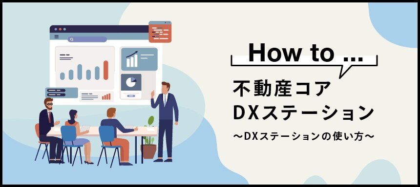 How to...不動産コア DXステーション～DXステーションの使い方～